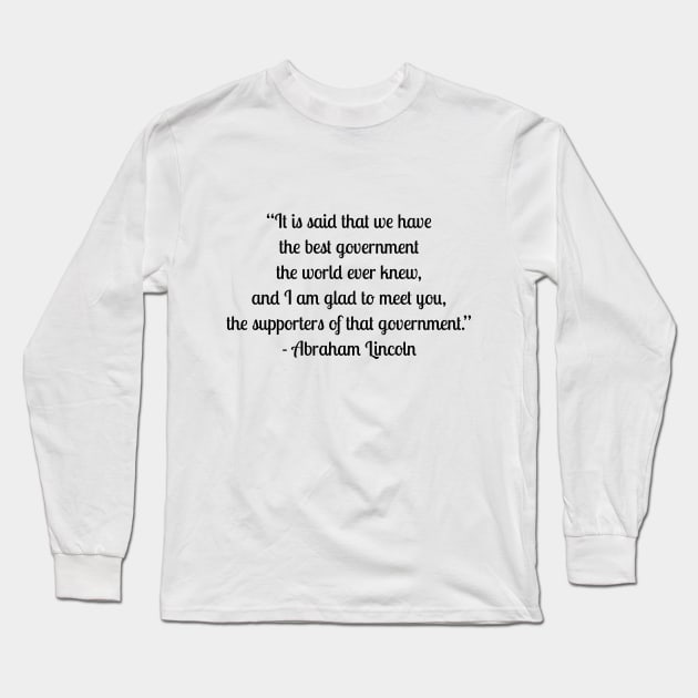 “It is said that we have the best government the world ever knew, and I am glad to meet you, the supporters of that government.” - Abraham Lincoln Long Sleeve T-Shirt by LukePauloShirts